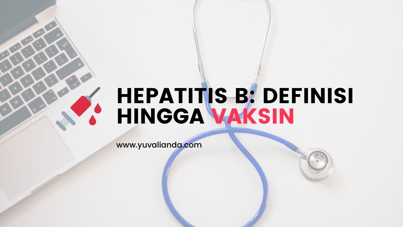 Mengenal Hepatitis B: Definisi Hingga Vaksinasi - Blog Yuva